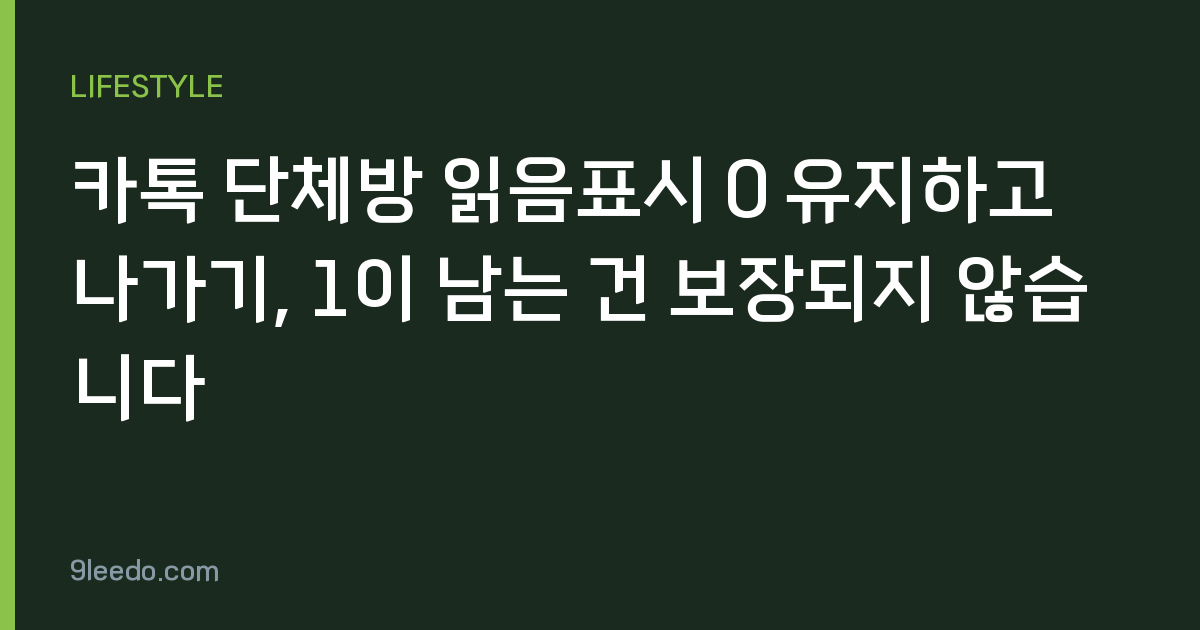 카톡 단체방 읽음표시 0 유지하고 나가기, 1이 남는 건 보장되지 않습니다