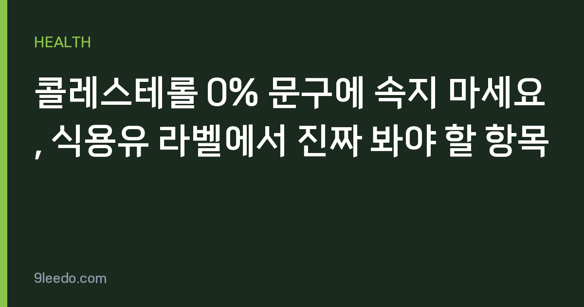 콜레스테롤 0% 문구에 속지 마세요, 식용유 라벨에서 진짜 봐야 할 항목