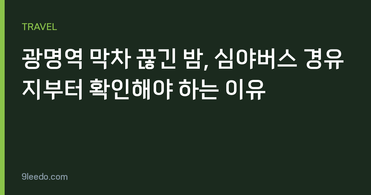광명역 막차 끊긴 밤, 심야버스 경유지부터 확인해야 하는 이유