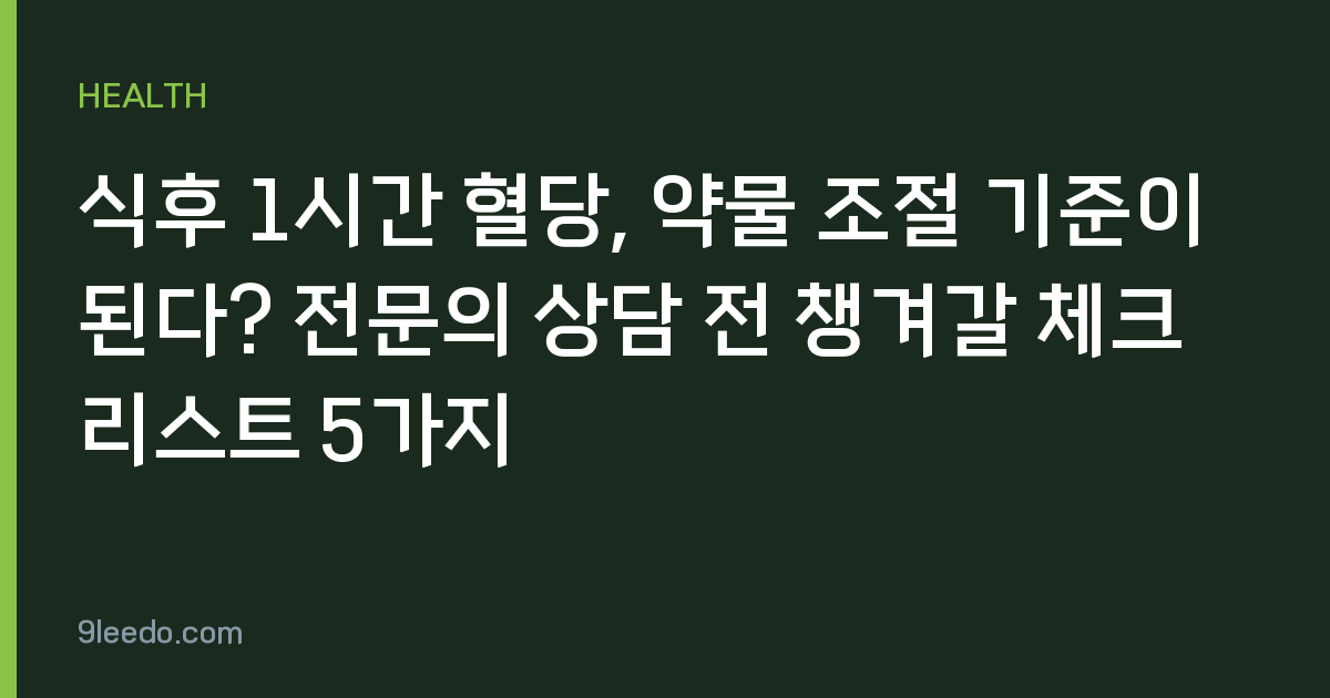 식후 1시간 혈당, 약물 조절 기준이 된다? 전문의 상담 전 챙겨갈 체크리스트 5가지