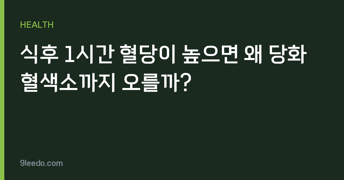 식후 1시간 혈당이 높으면 왜 당화혈색소까지 오를까?