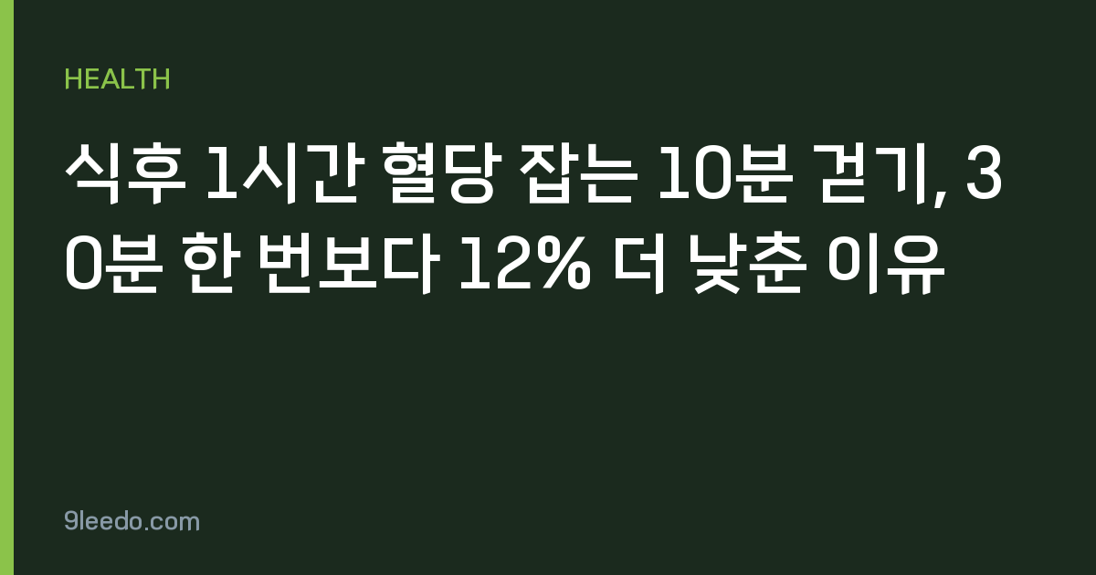 식후 1시간 혈당 잡는 10분 걷기, 30분 한 번보다 12% 더 낮춘 이유
