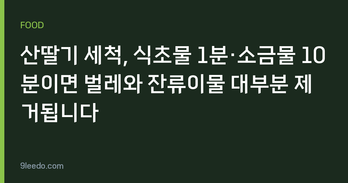 산딸기 세척, 식초물 1분·소금물 10분이면 벌레와 잔류이물 대부분 제거됩니다