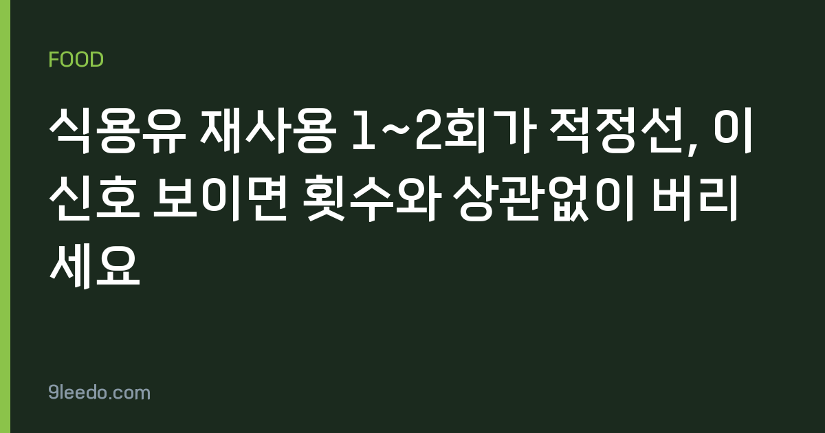 식용유 재사용 1~2회가 적정선, 이 신호 보이면 횟수와 상관없이 버리세요