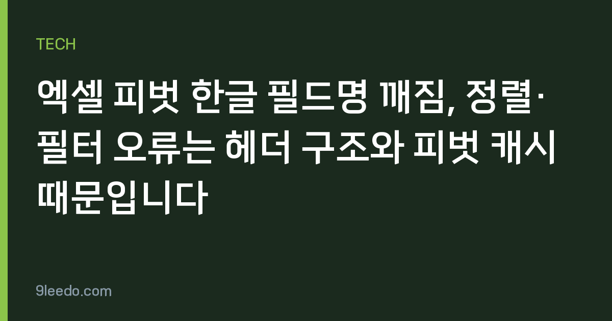 엑셀 피벗 한글 필드명 깨짐, 정렬·필터 오류는 헤더 구조와 피벗 캐시 때문입니다