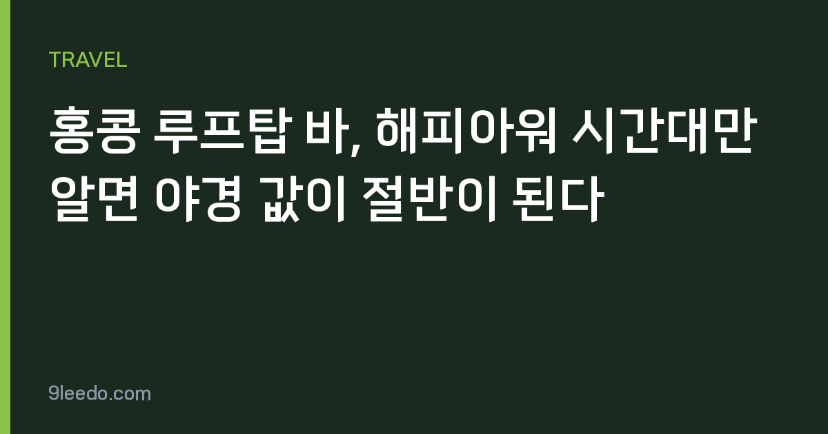 홍콩 루프탑 바, 해피아워 시간대만 알면 야경 값이 절반이 된다