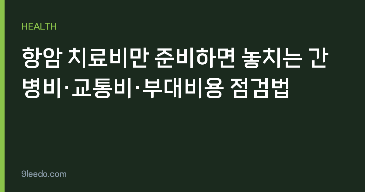 항암 치료비만 준비하면 놓치는 간병비·교통비·부대비용 점검법