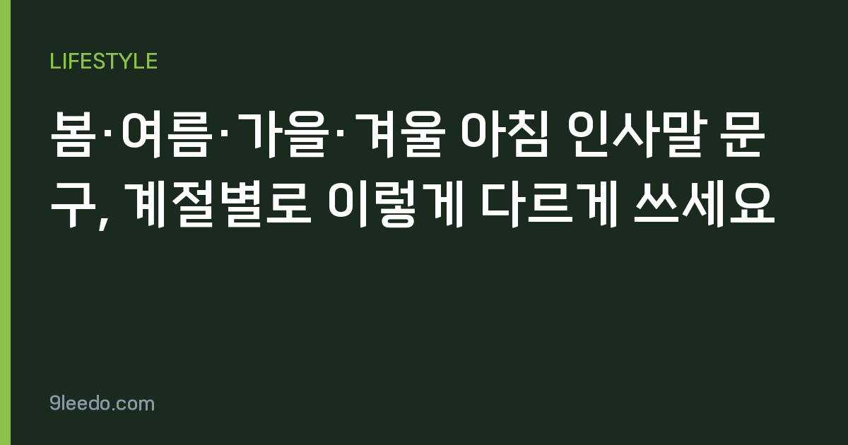 봄·여름·가을·겨울 아침 인사말 문구, 계절별로 이렇게 다르게 쓰세요