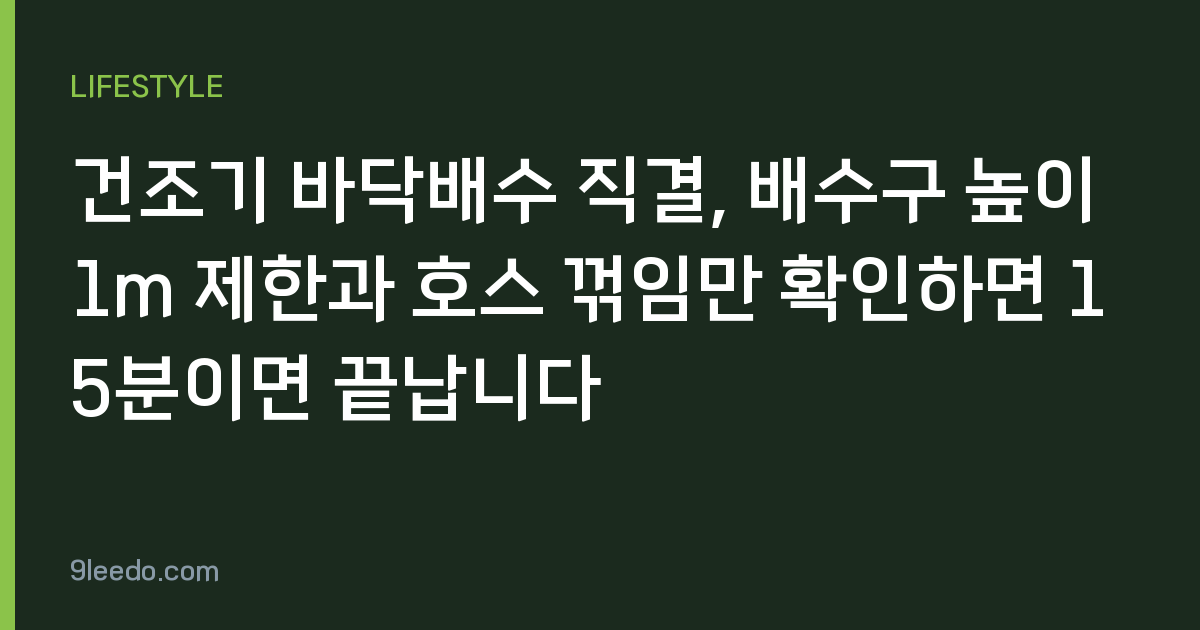 건조기 바닥배수 직결, 배수구 높이 1m 제한과 호스 꺾임만 확인하면 15분이면 끝납니다