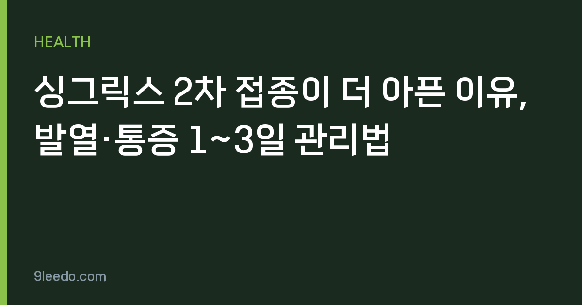 싱그릭스 2차 접종이 더 아픈 이유, 발열·통증 1~3일 관리법