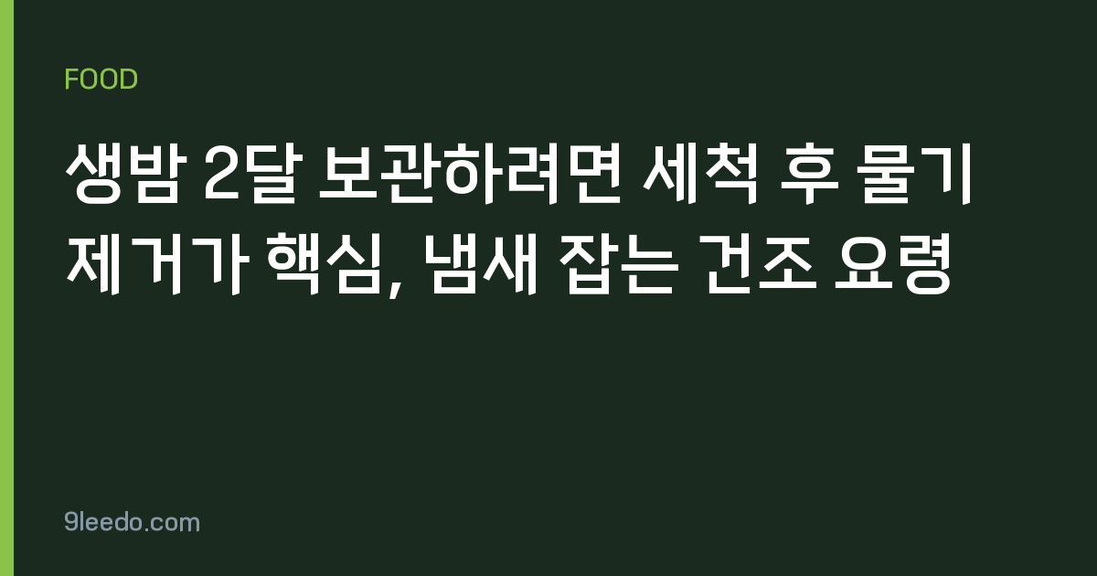 생밤 2달 보관하려면 세척 후 물기 제거가 핵심, 냄새 잡는 건조 요령