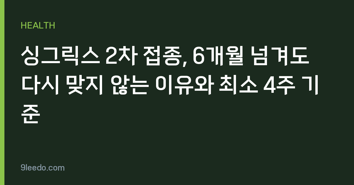 싱그릭스 2차 접종, 6개월 넘겨도 다시 맞지 않는 이유와 최소 4주 기준