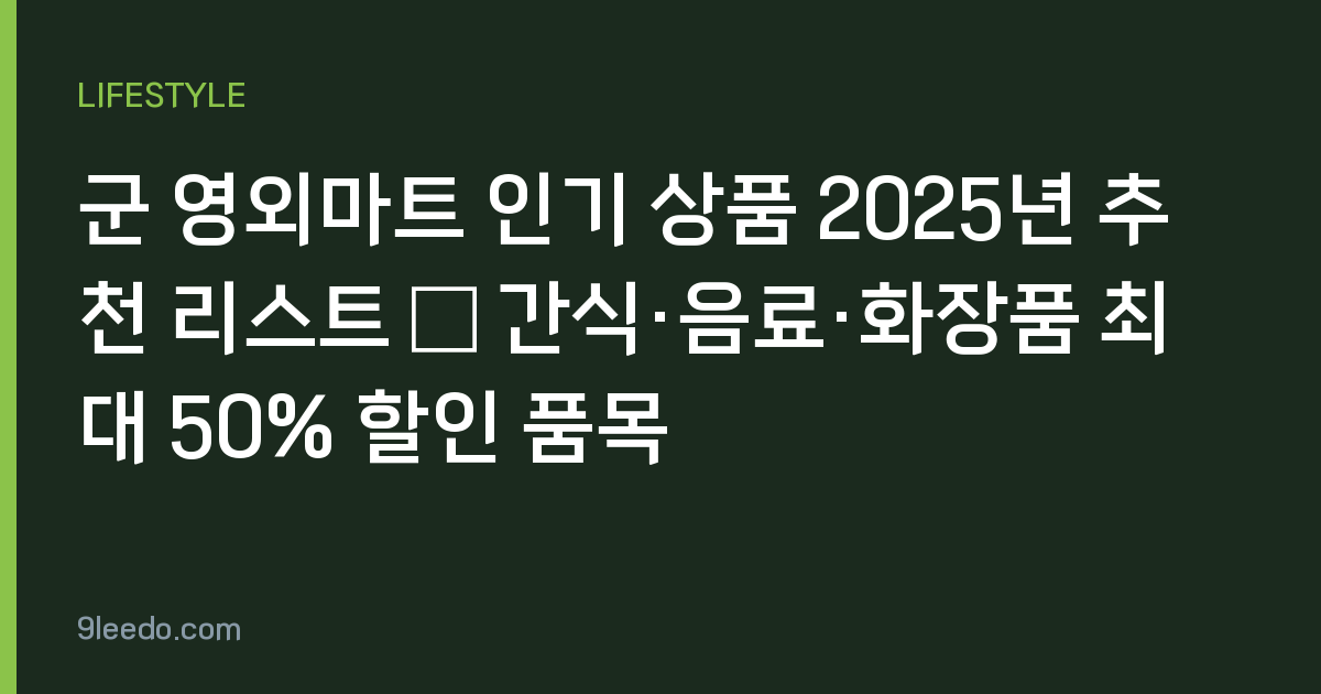 군 영외마트 인기 상품 2025년 추천 리스트 – 간식·음료·화장품 최대 50% 할인 품목