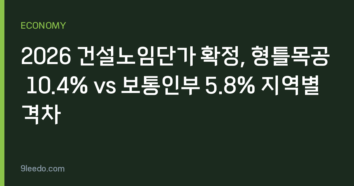 2026 건설노임단가 확정, 형틀목공 10.4% vs 보통인부 5.8% 지역별 격차