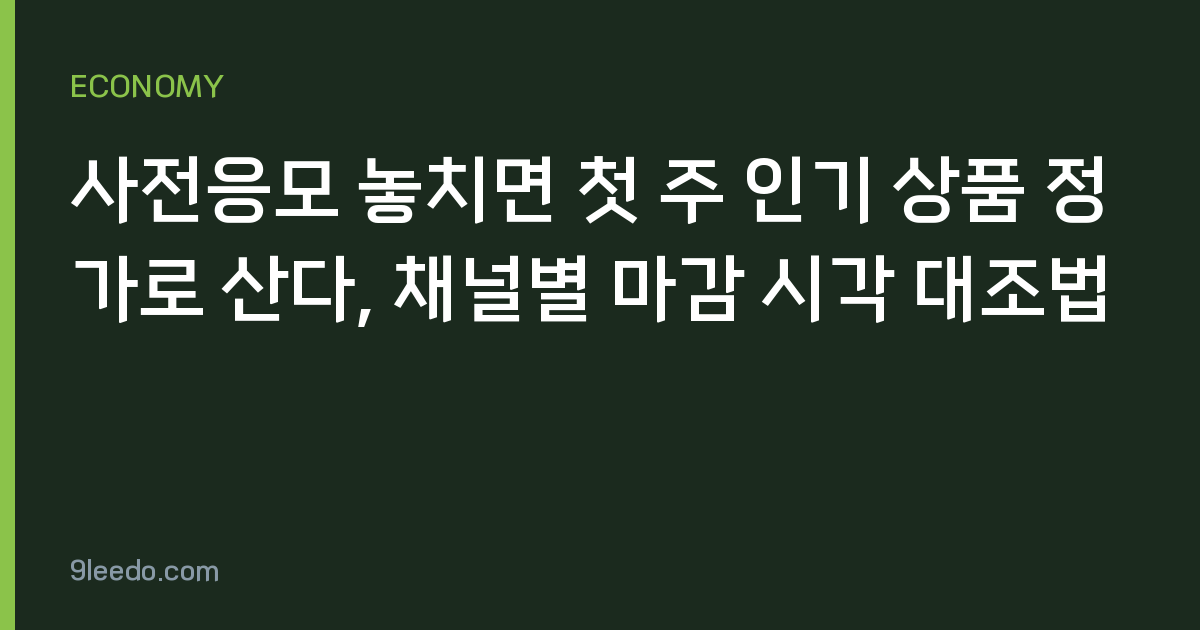 사전응모 놓치면 첫 주 인기 상품 정가로 산다, 채널별 마감 시각 대조법
