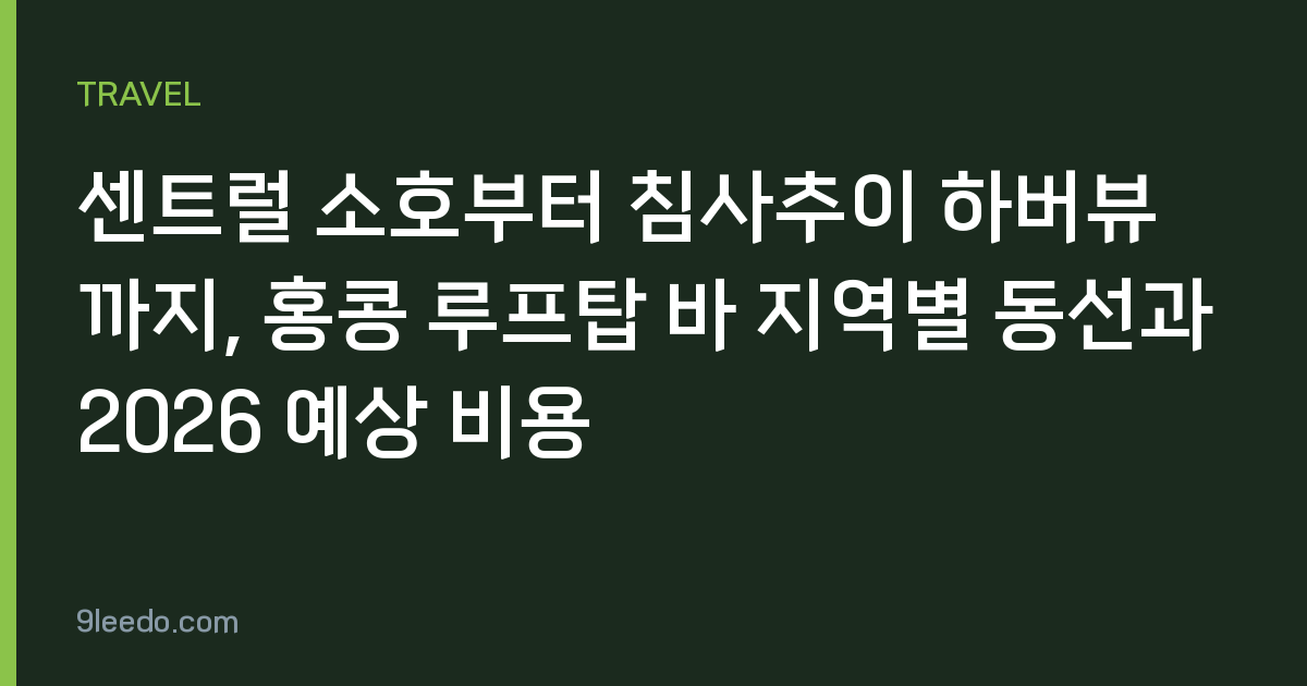 센트럴 소호부터 침사추이 하버뷰까지, 홍콩 루프탑 바 지역별 동선과 2026 예상 비용