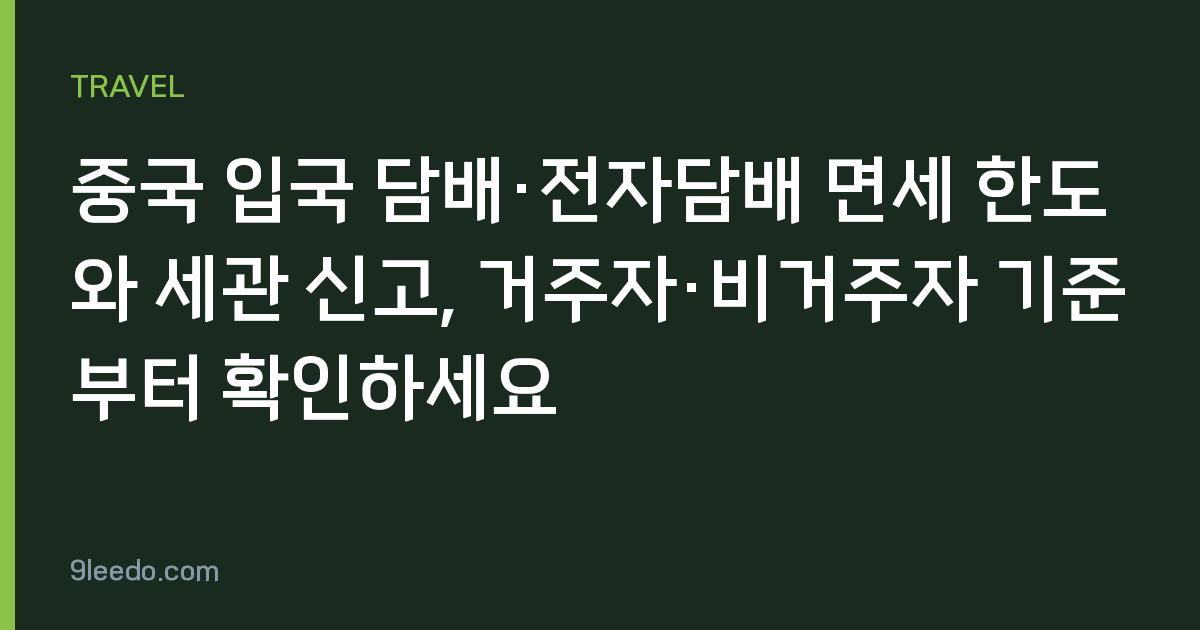 중국 입국 담배·전자담배 면세 한도와 세관 신고, 거주자·비거주자 기준부터 확인하세요