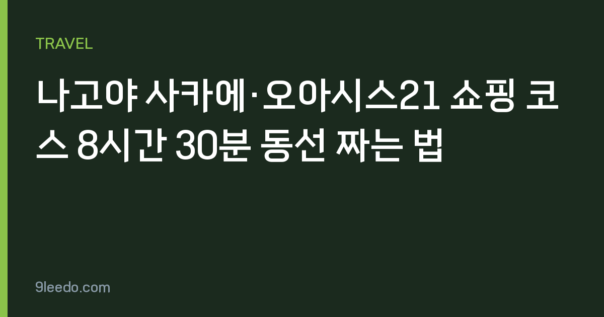 나고야 사카에·오아시스21 쇼핑 코스 8시간 30분 동선 짜는 법
