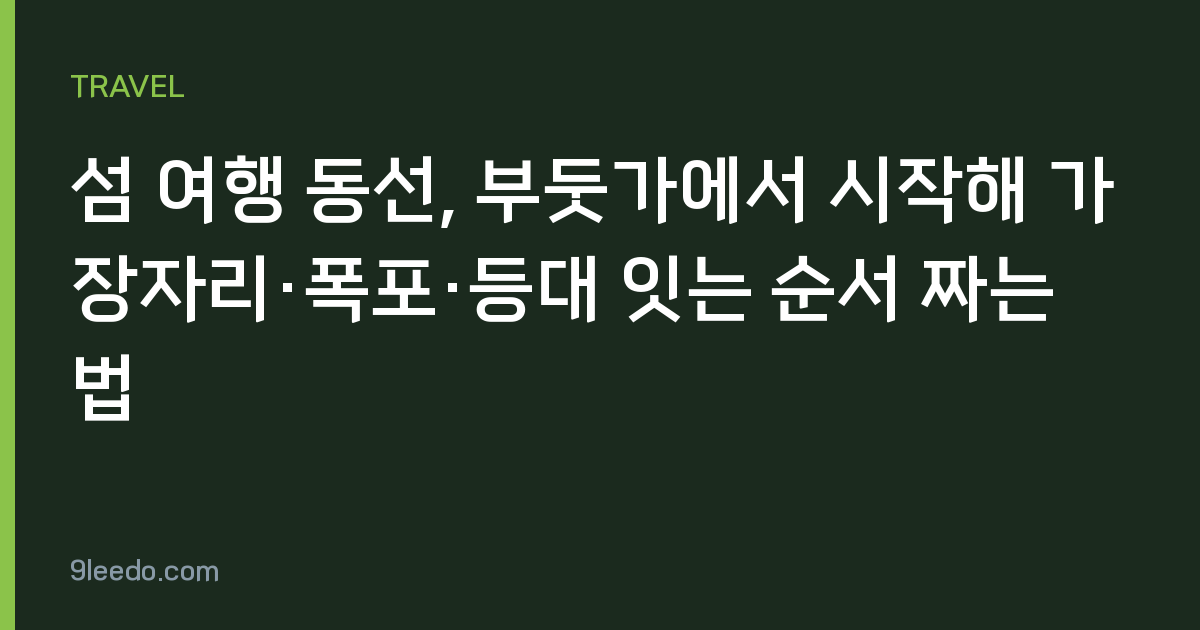 섬 여행 동선, 부둣가에서 시작해 가장자리·폭포·등대 잇는 순서 짜는 법
