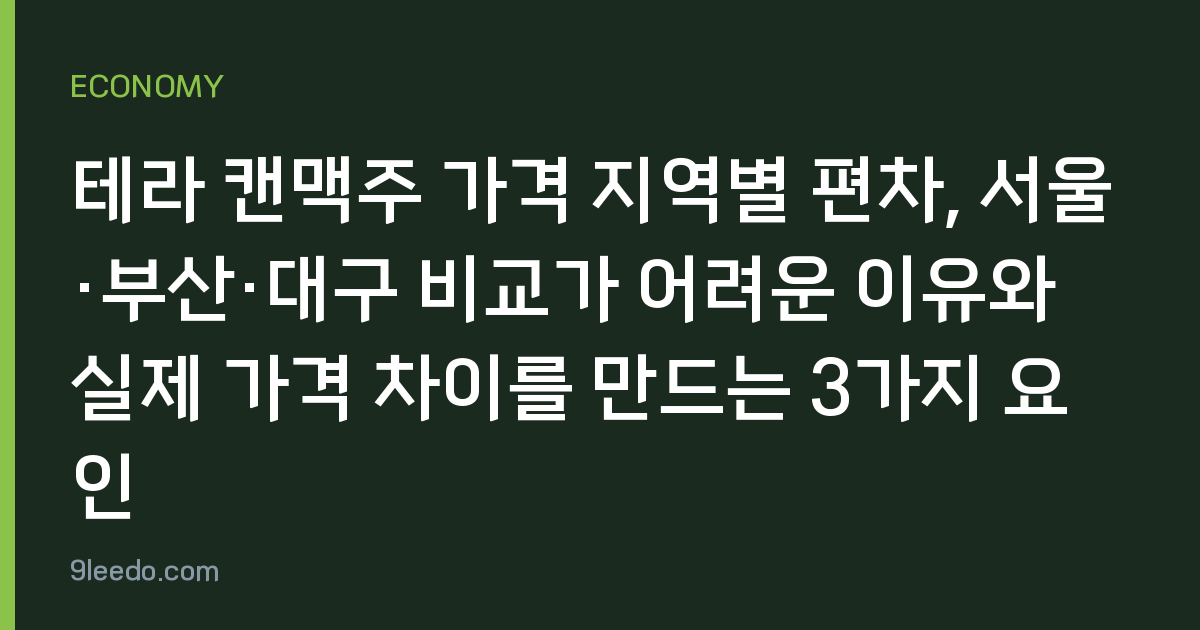 테라 캔맥주 가격 지역별 편차, 서울·부산·대구 비교가 어려운 이유와 실제 가격 차이를 만드는 3가지 요인