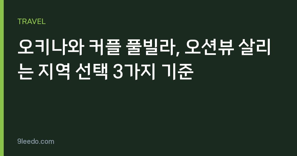 오키나와 커플 풀빌라, 오션뷰 살리는 지역 선택 3가지 기준