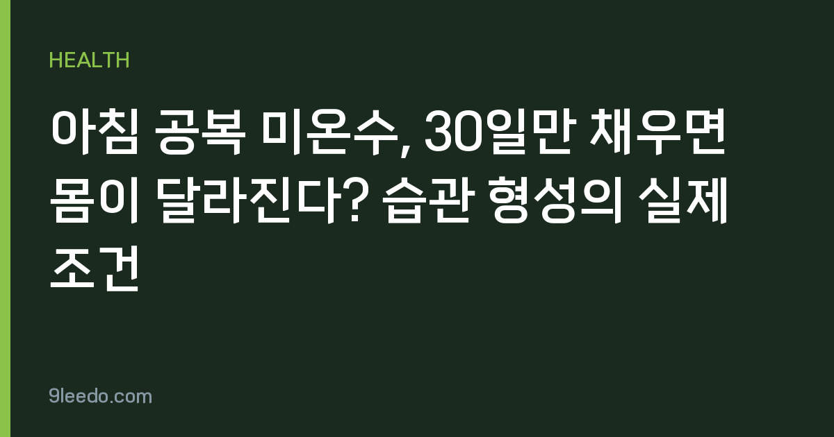 아침 공복 미온수, 30일만 채우면 몸이 달라진다? 습관 형성의 실제 조건