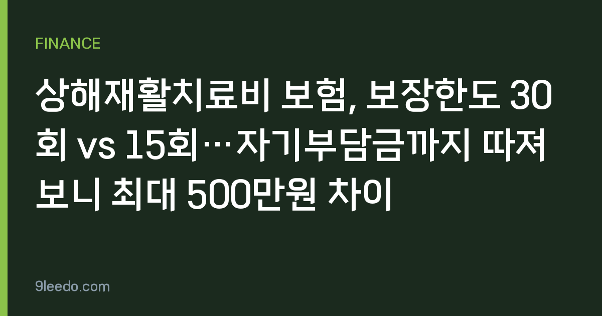 상해재활치료비 보험, 보장한도 30회 vs 15회…자기부담금까지 따져보니 최대 500만원 차이