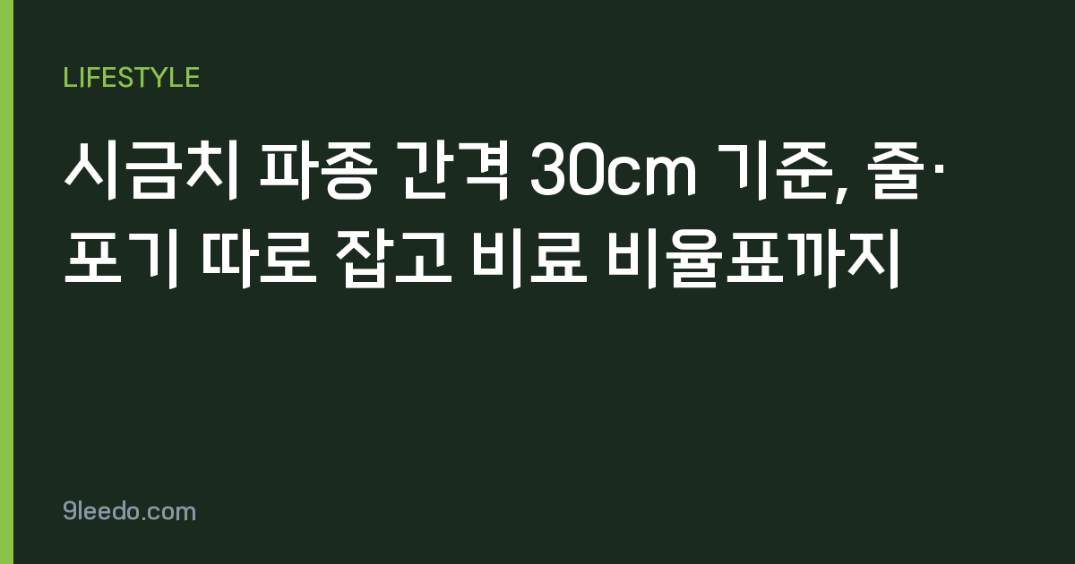 시금치 파종 간격 30cm 기준, 줄·포기 따로 잡고 비료 비율표까지
