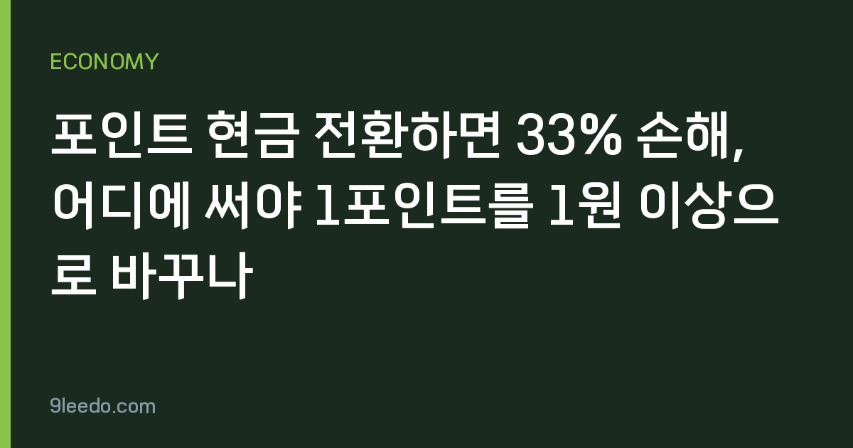 포인트 현금 전환하면 33% 손해, 어디에 써야 1포인트를 1원 이상으로 바꾸나