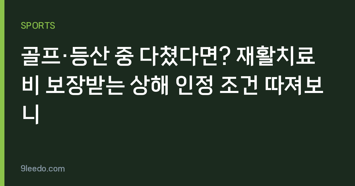 골프·등산 중 다쳤다면? 재활치료비 보장받는 상해 인정 조건 따져보니