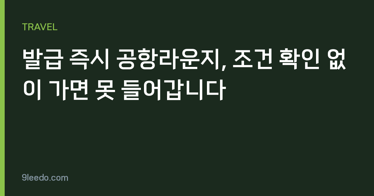 발급 즉시 공항라운지, 조건 확인 없이 가면 못 들어갑니다