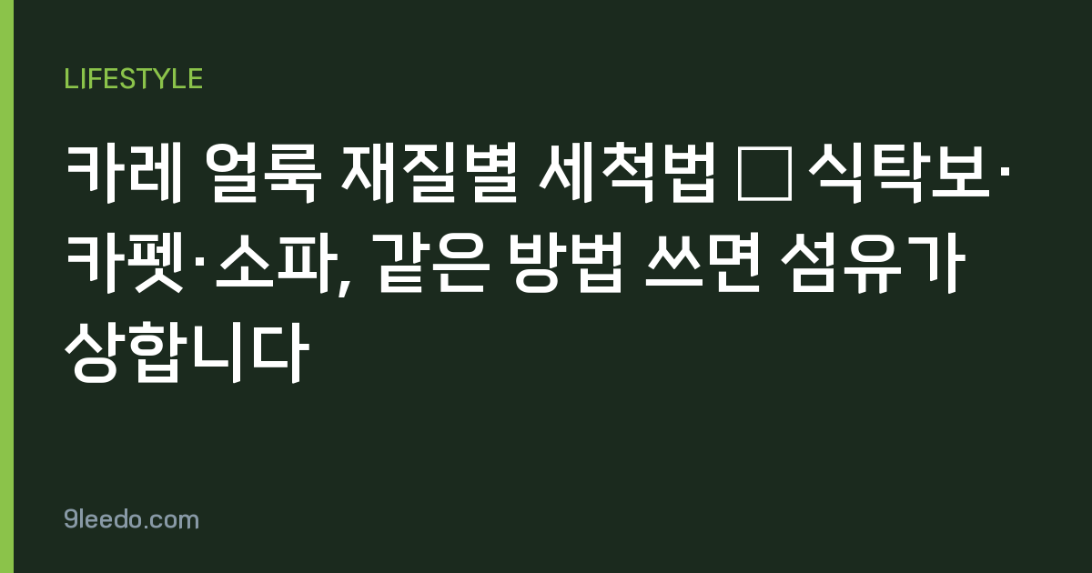 카레 얼룩 재질별 세척법 — 식탁보·카펫·소파, 같은 방법 쓰면 섬유가 상합니다