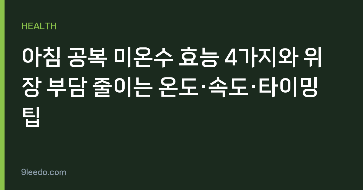 아침 공복 미온수 효능 4가지와 위장 부담 줄이는 온도·속도·타이밍 팁