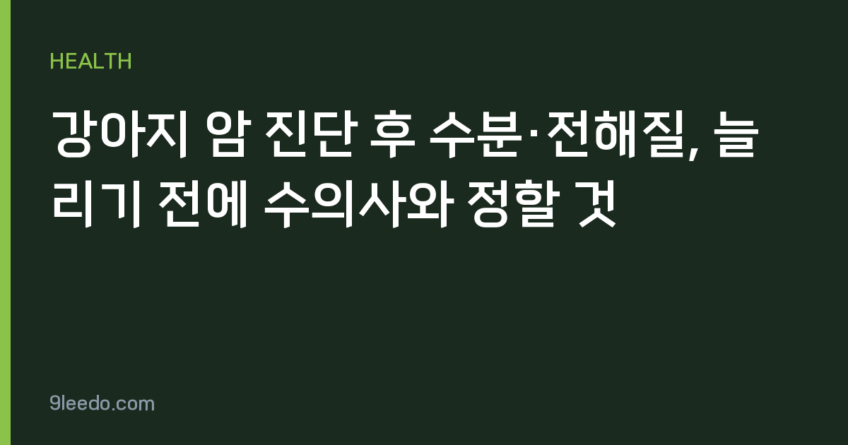 강아지 암 진단 후 수분·전해질, 늘리기 전에 수의사와 정할 것