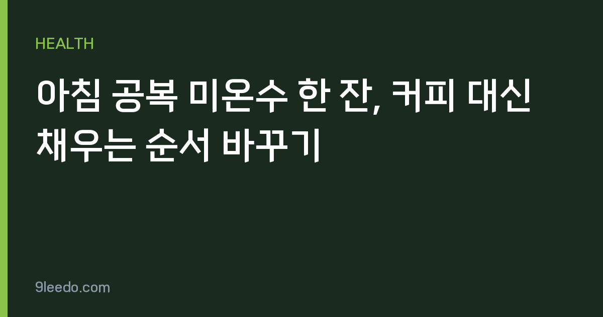 아침 공복 미온수 한 잔, 커피 대신 채우는 순서 바꾸기