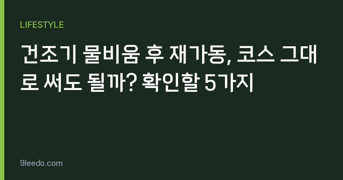 건조기 물비움 후 재가동, 코스 그대로 써도 될까? 확인할 5가지