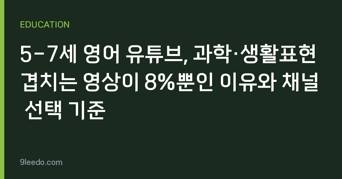 5-7세 영어 유튜브, 과학·생활표현 겹치는 영상이 8%뿐인 이유와 채널 선택 기준