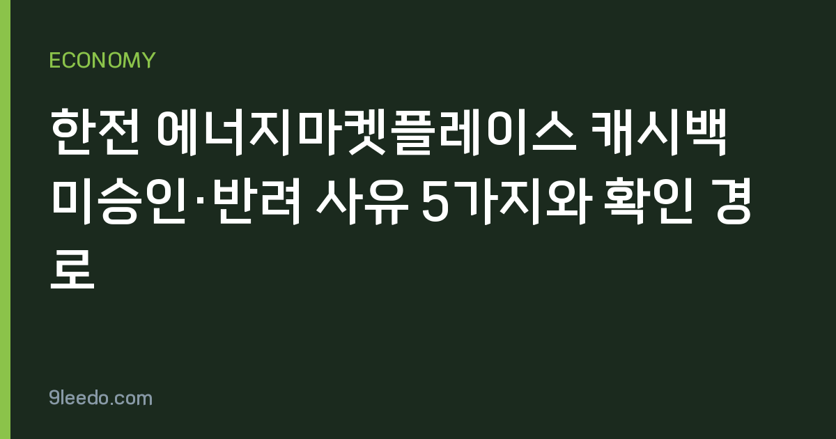 한전 에너지마켓플레이스 캐시백 미승인·반려 사유 5가지와 확인 경로