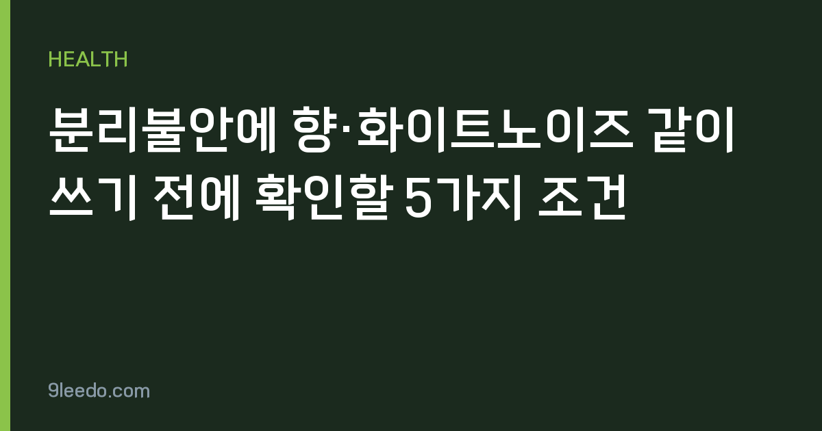 분리불안에 향·화이트노이즈 같이 쓰기 전에 확인할 5가지 조건