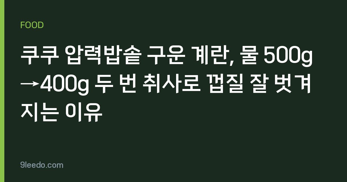 쿠쿠 압력밥솥 구운 계란, 물 500g→400g 두 번 취사로 껍질 잘 벗겨지는 이유