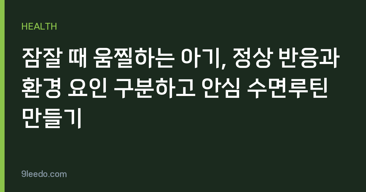 잠잘 때 움찔하는 아기, 정상 반응과 환경 요인 구분하고 안심 수면루틴 만들기