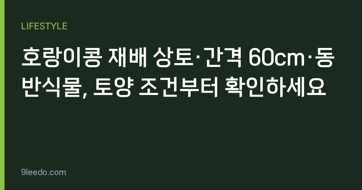 호랑이콩 재배 상토·간격 60cm·동반식물, 토양 조건부터 확인하세요