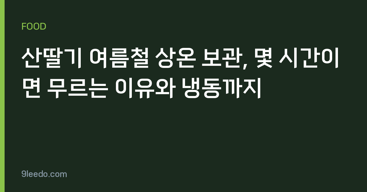 산딸기 여름철 상온 보관, 몇 시간이면 무르는 이유와 냉동까지