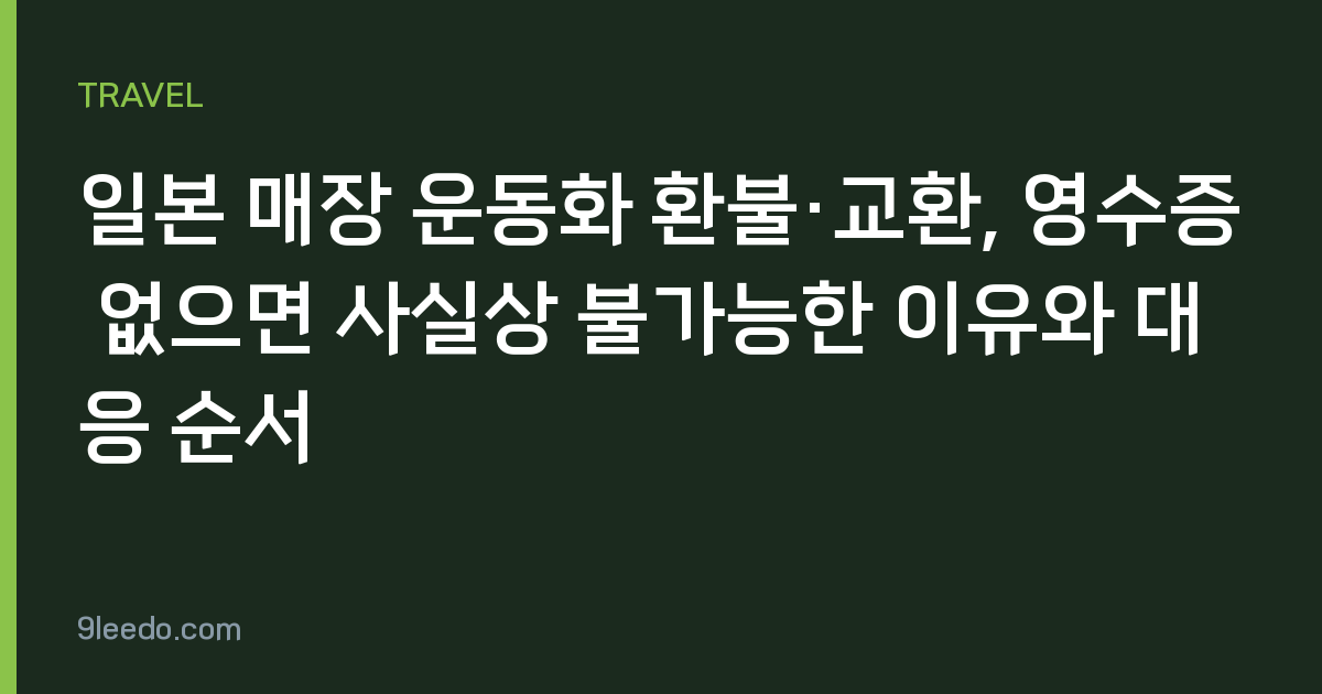 일본 매장 운동화 환불·교환, 영수증 없으면 사실상 불가능한 이유와 대응 순서