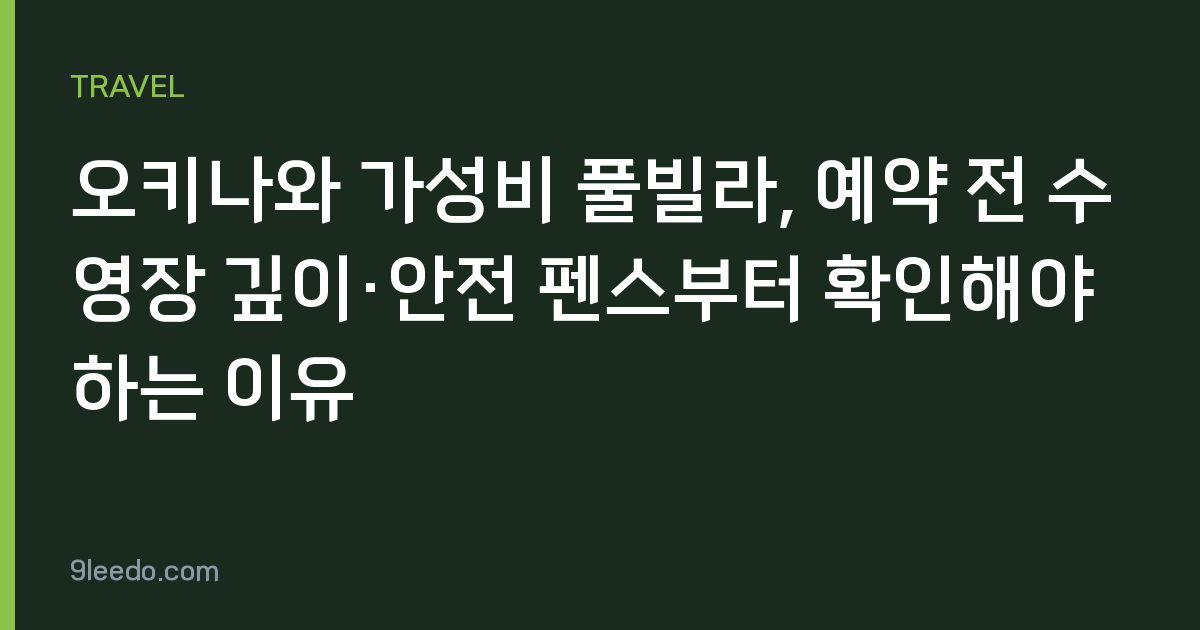 오키나와 가성비 풀빌라, 예약 전 수영장 깊이·안전 펜스부터 확인해야 하는 이유