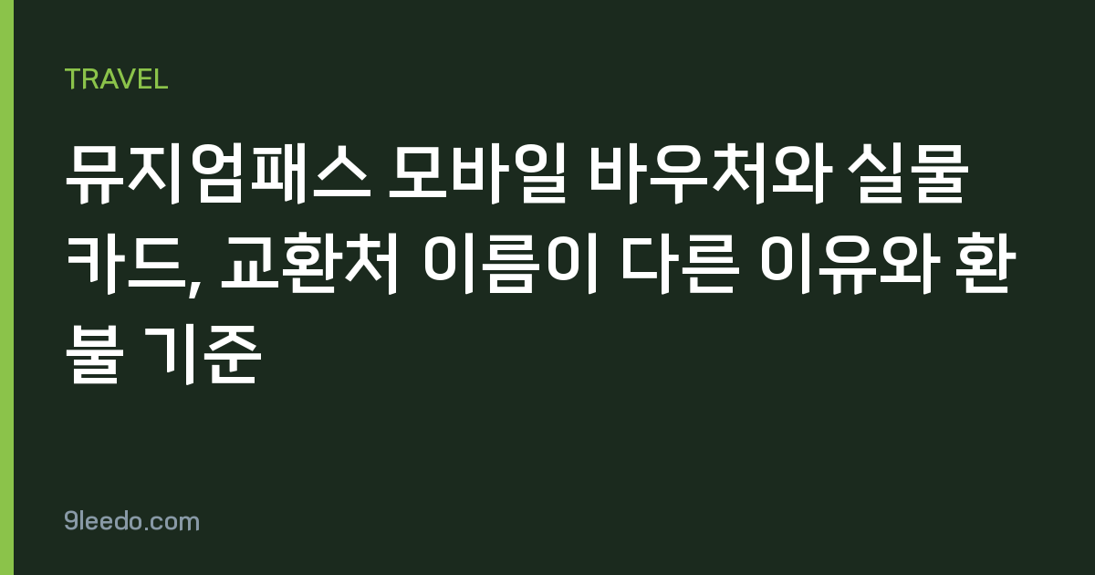 뮤지엄패스 모바일 바우처와 실물 카드, 교환처 이름이 다른 이유와 환불 기준