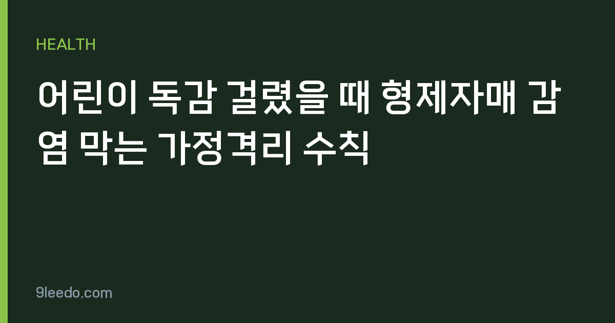 어린이 독감 걸렸을 때 형제자매 감염 막는 가정격리 수칙