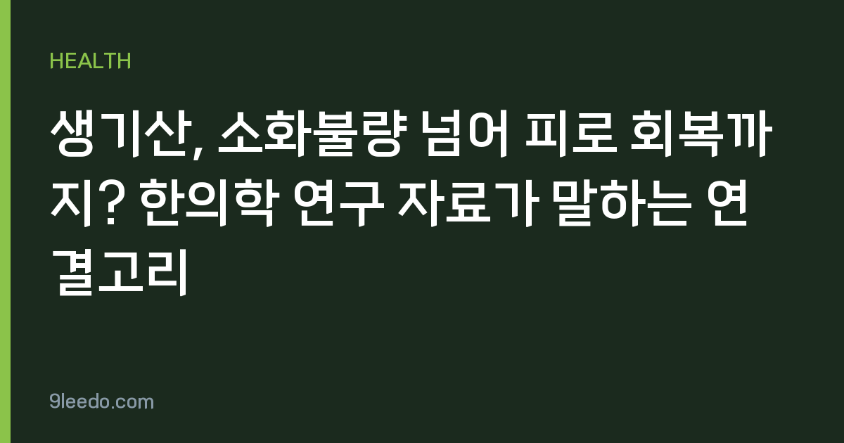 생기산, 소화불량 넘어 피로 회복까지? 한의학 연구 자료가 말하는 연결고리