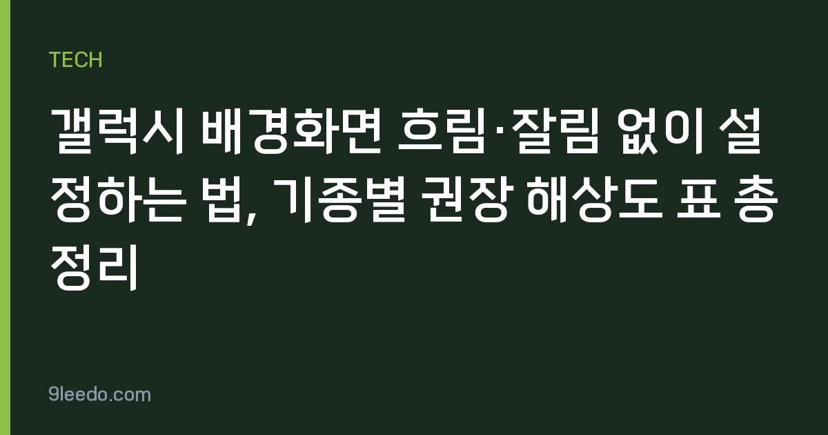 갤럭시 배경화면 흐림·잘림 없이 설정하는 법, 기종별 권장 해상도 표 총정리