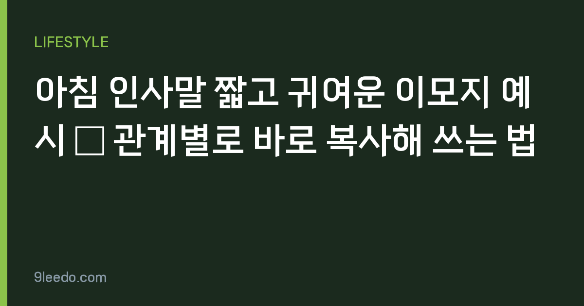 아침 인사말 짧고 귀여운 이모지 예시 — 관계별로 바로 복사해 쓰는 법